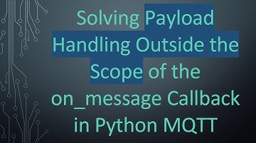 Solving Payload Handling Outside the Scope of the on_message Callback in Python MQTT