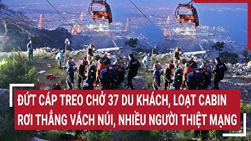Bản tin thời sự :Đứt cáp treo chở 37 du khách, loạt cabin rơi thẳng vách núi, nhiều người thiệt mạng