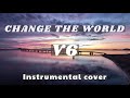 V6 / CHANGE THE WORLD