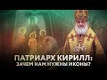 ПАТРИАРХ КИРИЛЛ: ЗАЧЕМ НАМ НУЖНЫ ИКОНЫ?