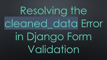 Resolving the cleaned_data Error in Django Form Validation