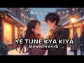 YE TUNE KYA KIYA ❤ | SLOWED &amp; REVERB SONG | editz_naincy🩷🩷