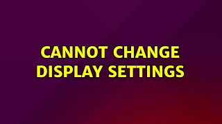Ubuntu: Cannot change display settings (2 Solutions!!)