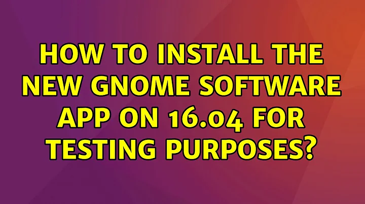 Ubuntu: How to install the new GNOME Software app on 16.04 for testing purposes?