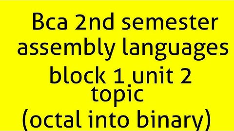 Bca 2nd semester assembly mcs 012 block 1 unit 2 (octal into binary)