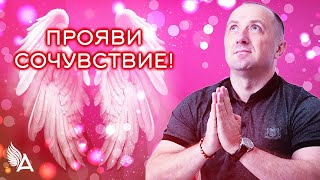 Совет от Ангелов − ПРОЯВИ СОЧУВСТВИЕ! − Михаил Агеев