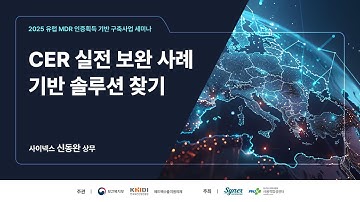 [2025 유럽 MDR 인증획득 기반 구축사업 세미나]   CER 실전: 보완 사례 기반 솔루션 찾기_사이넥스 신동완 상무