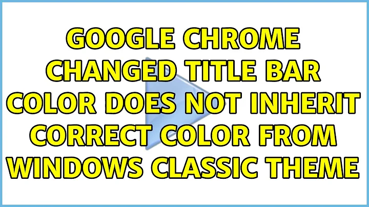 Google Chrome changed Title Bar Color Does not inherit correct color from Windows Classic Theme