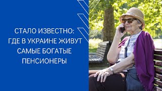 СТАЛО ИЗВЕСТНО, ГДЕ В УКРАИНЕ ЖИВУТ САМЫЕ БОГАТЫЕ ПЕНСИОНЕРЫ