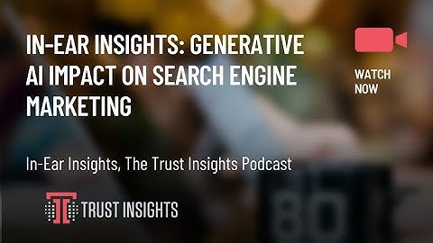 In-Ear Insights: Generative AI Impact on Search Engine Marketing