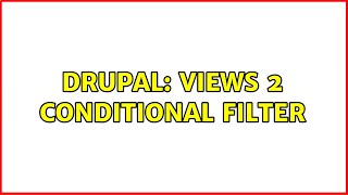 Drupal: Views 2 Conditional Filter (4 Solutions!!)