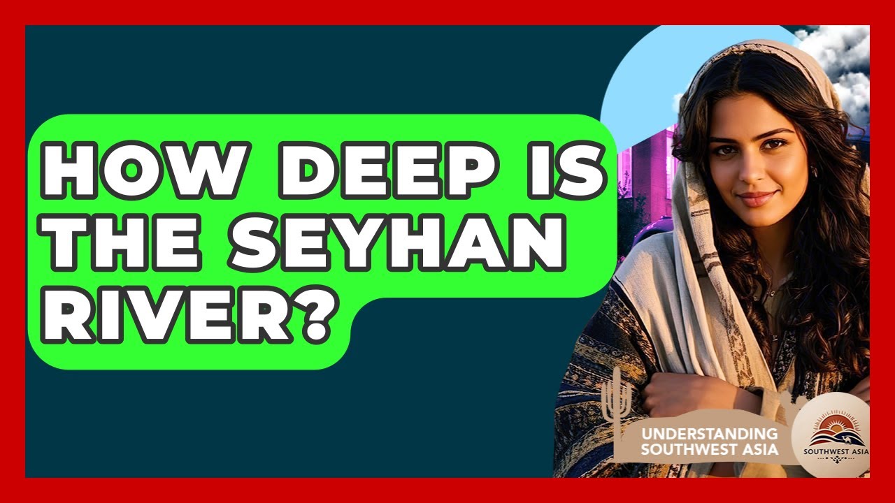 How Deep Is The Seyhan River? - Understanding Southwest Asia
