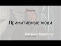 Примитивные люди - Виталий Сундаков