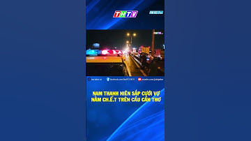 ĐIỀU TRA NGUYÊN NHÂN NAM THANH NIÊN SẮP CƯỚI VỢ N.ẰM CH.Ế.T TRÊN CẦU CẦN THƠ #shorts