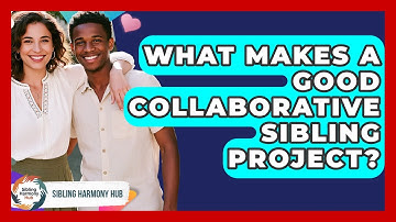 What Makes A Good Collaborative Sibling Project? - Sibling Harmony Hub