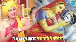 कृष्ण भजन ।। मैं वृंदावन जाऊं मेरा रोवे रे कन्हैया || Main vrindavan jaun mera rowe ri kanhaiya