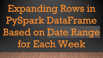 Expanding Rows in PySpark DataFrame Based on Date Range for Each Week