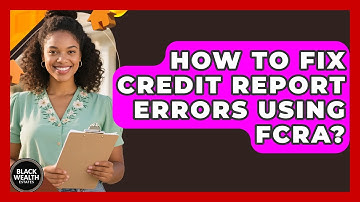 How To Fix Credit Report Errors Using FCRA? - Black Wealth Estates