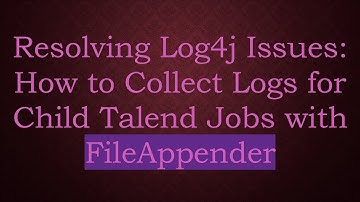 Resolving Log4j Issues: How to Collect Logs for Child Talend Jobs with FileAppender