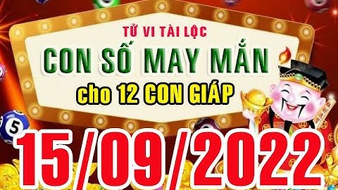 CON SỐ MAY MẮN HÀNG NGÀY (15-09-2022) CỦA 12 CON GIÁP: Số Tài lộc, Giàu có & Thịnh Vượng,