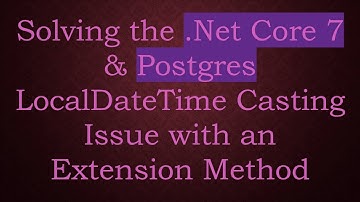 Solving the .Net Core 7 & Postgres LocalDateTime Casting Issue with an Extension Method