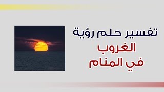 تفسير حلم رؤية الغروب  في المنام