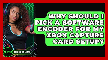 Why Should I Pick A Software Encoder For My Xbox Capture Card Setup? - Green Button Gaming
