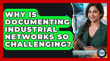 Why Is Documenting Industrial Networks So Challenging? - Industrial Tech Insights
