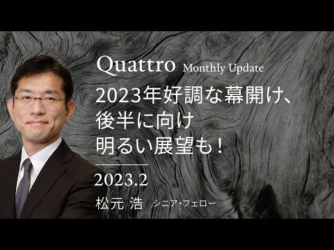 2023年好調な幕開け、後半に向け明るい展望も！｜クアトロ・マンスリー・アップデート＜松元浩＞2023.2