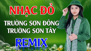 Trường Sơn Đông Trường Sơn Tây, Cô Gái Mở Đường Remix - LK Nhạc Đỏ Cách Mạng Tiền Chiến Remix