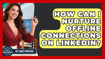 How Can I Nurture Offline Connections On LinkedIn? - Get Linked Together