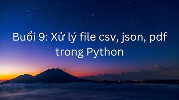 Buổi 9 - Làm việc với các loại file phổ biến: csv, json, pdf