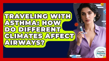 Traveling With Asthma: How Do Different Climates Affect Airways? - Everyday Asthma Tips