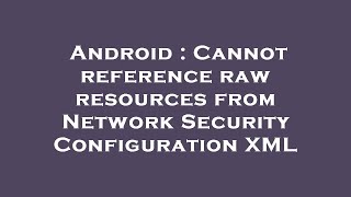 Android : Cannot reference raw resources from Network Security Configuration XML