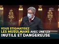 Vous stigmatisez les musulmans avec une loi inutile et dangereuse