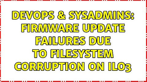 DevOps & SysAdmins: Firmware update failures due to filesystem corruption on iLO3