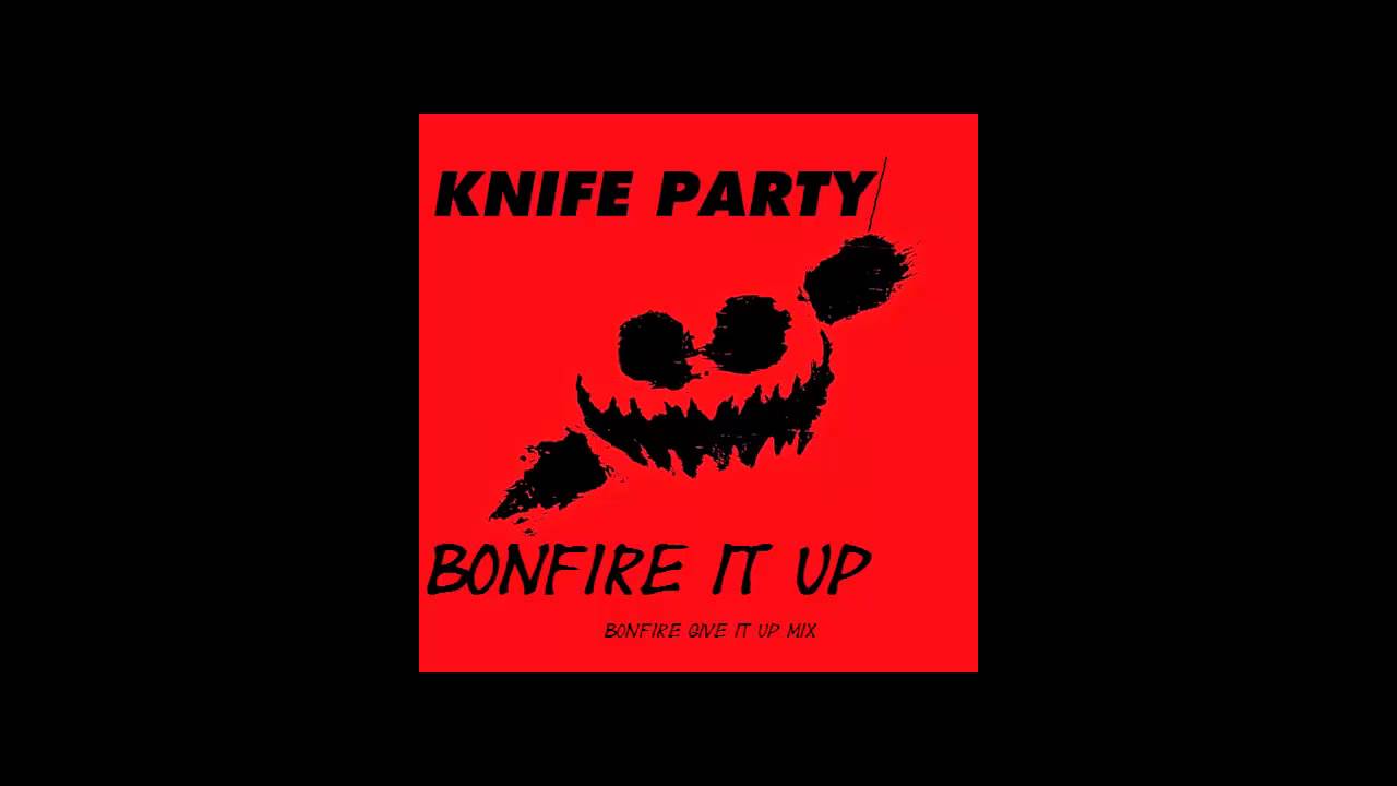Knife Party Bonfire It Up Bonfire Give It Up Mix Youtube