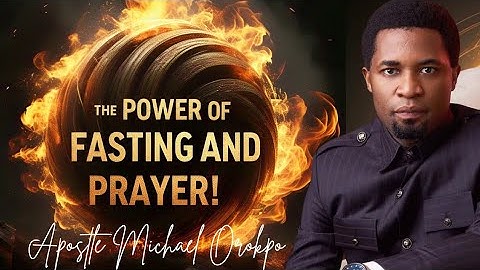The Power Of Fasting And Prayer - Apostle Michael Orokpo