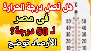 هل تصل درجة الحرارة في مصر لـ 50 درجة ؟ الأرصاد توضح