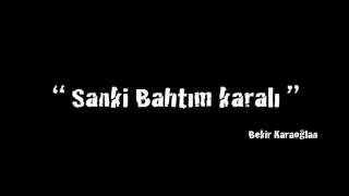 Sanki Bahtım Karalı - Bekir Karaoḡlan Resimi