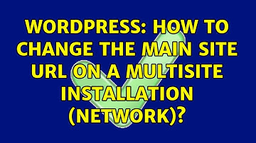 Wordpress: How to change the main site url on a multisite installation (network)? (4 Solutions!!)
