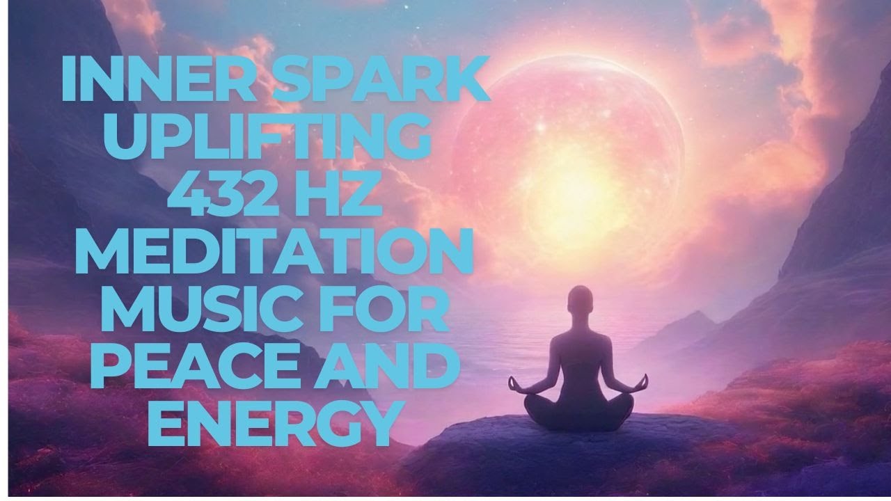 Inner Spark Uplifting 432 Hz Meditation Music for Peace and Energy ...