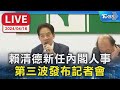 【LIVE】賴清德新任內閣人事 第三波發布記者會