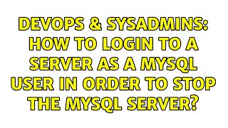 DevOps & SysAdmins: How to login to a server as a mysql user in order to stop the mysql server?