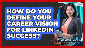 How Do You Define Your Career Vision For LinkedIn Success? - Get Linked Together
