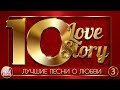 КРАСИВЫЕ ПЕСНИ О ЛЮБВИ ❤ 10 ЛЮБОВНЫХ ИСТОРИЙ ❤ 10 LOVE STORY ❤ ЧАСТЬ 3