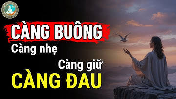 CÀNG BUÔNG, CÀNG NHẸ – CÀNG GIỮ, CÀNG ĐAU | Tâm Ý Đạo