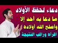 دعاء لحفظ الاولاد اذا قلته أصلح الله اولادك وجعلهم من المطيعين البارين اقرأه وراقب النتيجة