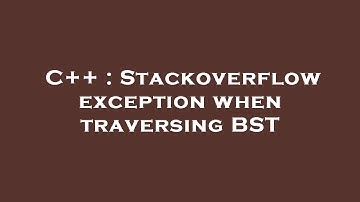 C++ : Stackoverflow exception when traversing BST