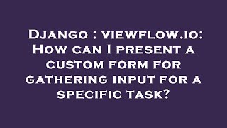 Django : viewflow.io: How can I present a custom form for gathering input for a specific task?